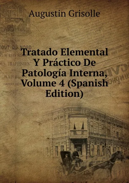 Обложка книги Tratado Elemental Y Practico De Patologia Interna, Volume 4 (Spanish Edition), Augustin Grisolle