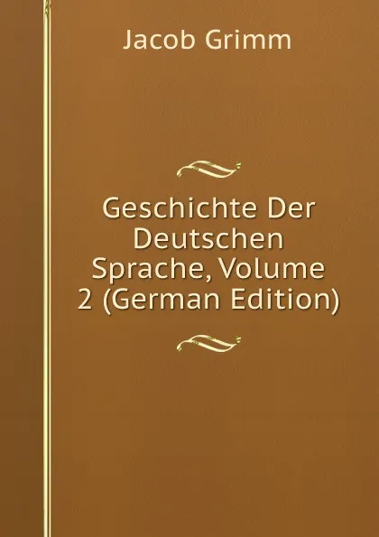 Обложка книги Geschichte Der Deutschen Sprache, Volume 2 (German Edition), Jacob Grimm