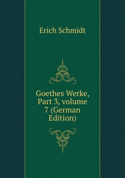 Обложка книги Goethes Werke, Part 3,.volume 7 (German Edition), Erich Schmidt