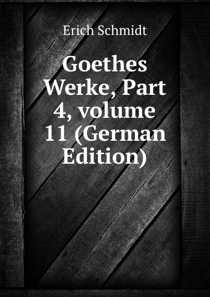 Обложка книги Goethes Werke, Part 4,.volume 11 (German Edition), Erich Schmidt