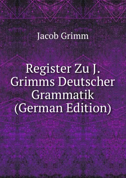 Обложка книги Register Zu J. Grimms Deutscher Grammatik (German Edition), Jacob Grimm