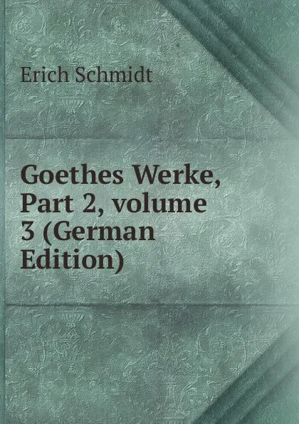 Обложка книги Goethes Werke, Part 2,.volume 3 (German Edition), Erich Schmidt