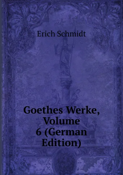 Обложка книги Goethes Werke, Volume 6 (German Edition), Erich Schmidt