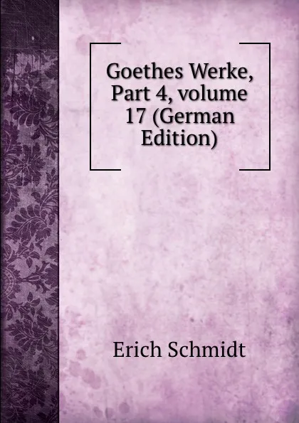 Обложка книги Goethes Werke, Part 4,.volume 17 (German Edition), Erich Schmidt