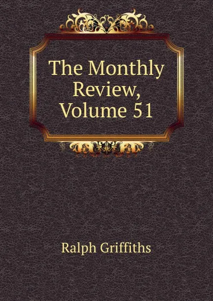 Обложка книги The Monthly Review, Volume 51, Ralph Griffiths