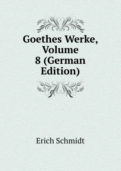 Обложка книги Goethes Werke, Volume 8 (German Edition), Erich Schmidt
