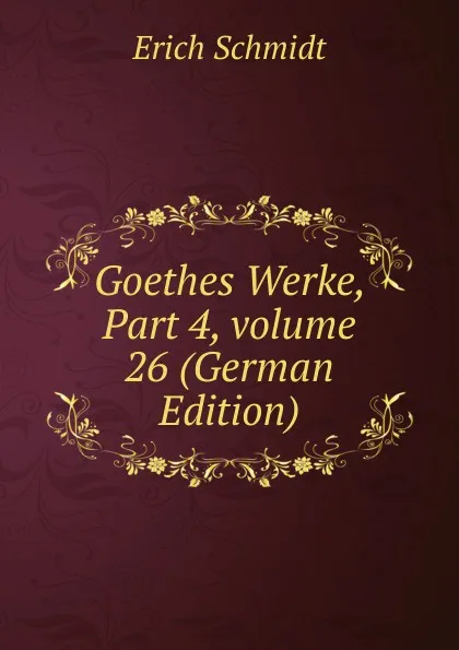 Обложка книги Goethes Werke, Part 4,.volume 26 (German Edition), Erich Schmidt