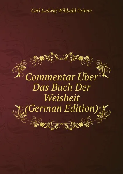 Обложка книги Commentar Uber Das Buch Der Weisheit (German Edition), Carl Ludwig Wilibald Grimm