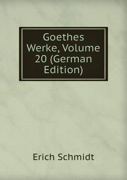 Обложка книги Goethes Werke, Volume 20 (German Edition), Erich Schmidt