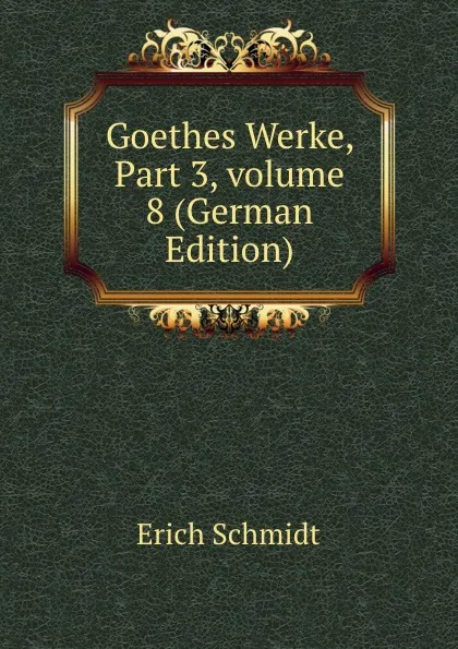 Обложка книги Goethes Werke, Part 3,.volume 8 (German Edition), Erich Schmidt
