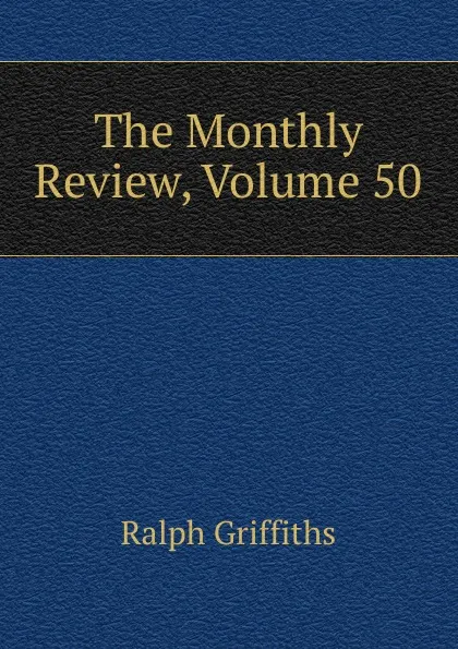 Обложка книги The Monthly Review, Volume 50, Ralph Griffiths