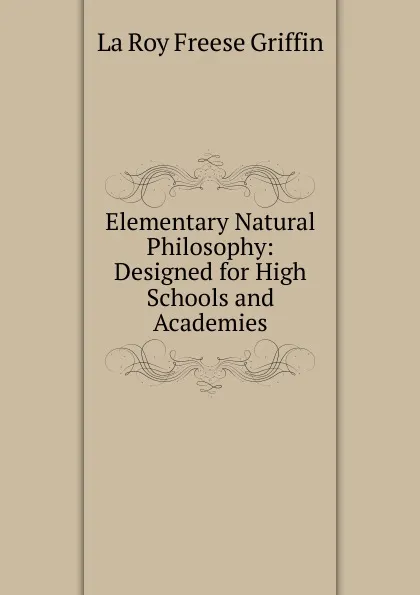 Обложка книги Elementary Natural Philosophy: Designed for High Schools and Academies, La Roy Freese Griffin