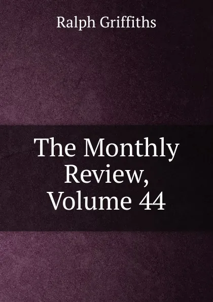 Обложка книги The Monthly Review, Volume 44, Ralph Griffiths