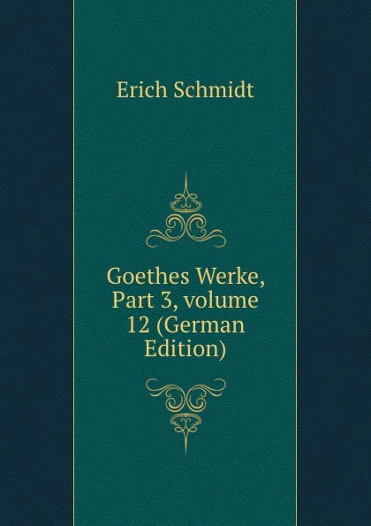 Обложка книги Goethes Werke, Part 3,.volume 12 (German Edition), Erich Schmidt