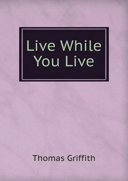 Обложка книги Live While You Live, Thomas Griffith