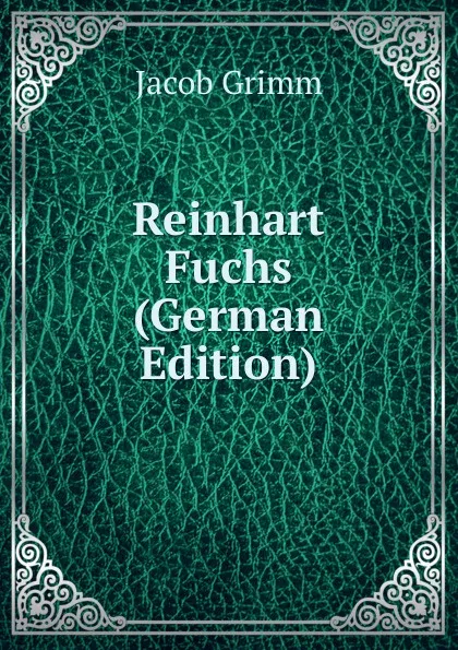 Обложка книги Reinhart Fuchs (German Edition), Jacob Grimm