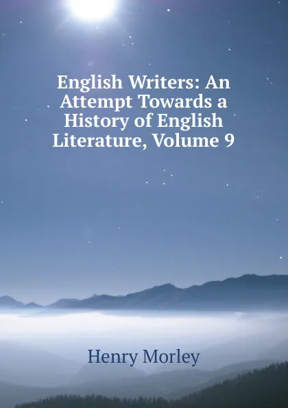 Обложка книги English Writers: An Attempt Towards a History of English Literature, Volume 9, Henry Morley