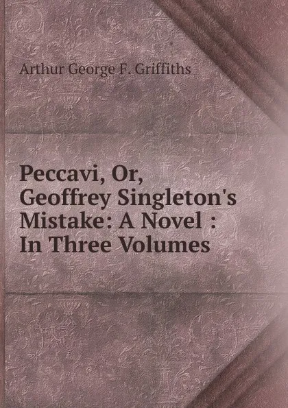 Обложка книги Peccavi, Or, Geoffrey Singleton.s Mistake: A Novel : In Three Volumes, Arthur George F. Griffiths