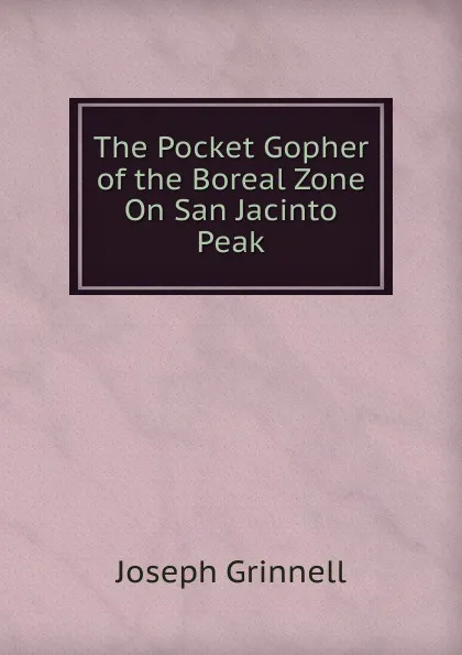 Обложка книги The Pocket Gopher of the Boreal Zone On San Jacinto Peak, Joseph Grinnell