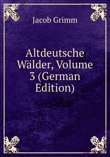 Обложка книги Altdeutsche Walder, Volume 3 (German Edition), Jacob Grimm