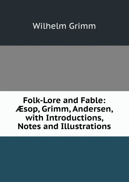 Обложка книги Folk-Lore and Fable: AEsop, Grimm, Andersen, with Introductions, Notes and Illustrations, Brüder Grimm