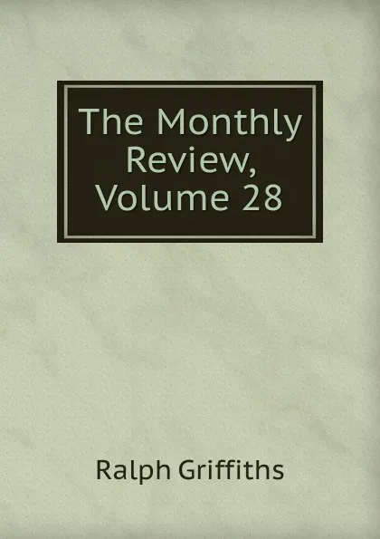 Обложка книги The Monthly Review, Volume 28, Ralph Griffiths