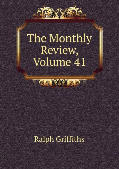 Обложка книги The Monthly Review, Volume 41, Ralph Griffiths