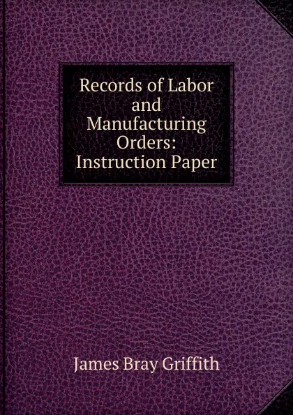 Обложка книги Records of Labor and Manufacturing Orders: Instruction Paper, James Bray Griffith