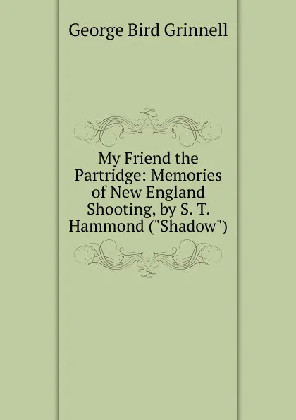 Обложка книги My Friend the Partridge: Memories of New England Shooting, by S. T. Hammond (