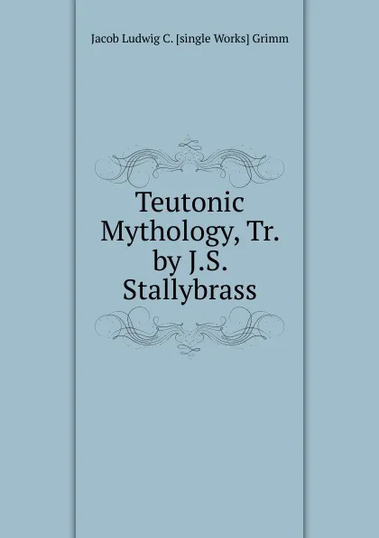 Обложка книги Teutonic Mythology, Tr. by J.S. Stallybrass, Jacob Ludwig C. Grimm