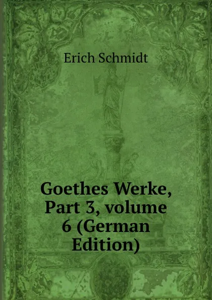 Обложка книги Goethes Werke, Part 3,.volume 6 (German Edition), Erich Schmidt