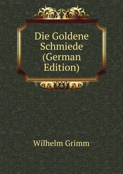 Обложка книги Die Goldene Schmiede (German Edition), Brüder Grimm