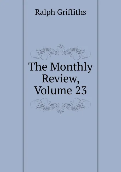 Обложка книги The Monthly Review, Volume 23, Ralph Griffiths