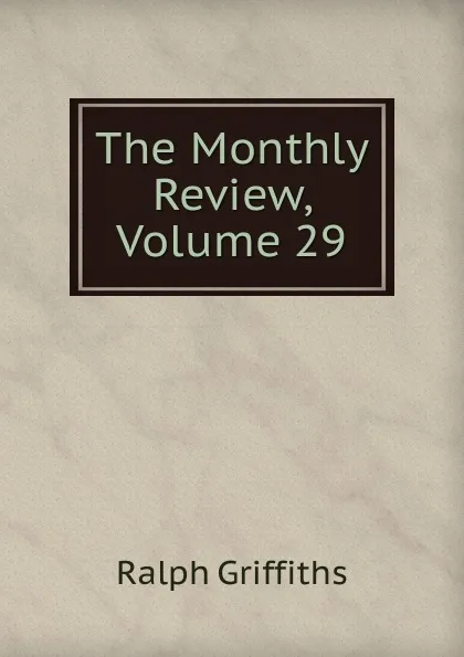 Обложка книги The Monthly Review, Volume 29, Ralph Griffiths