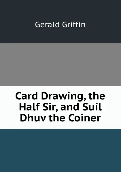 Обложка книги Card Drawing, the Half Sir, and Suil Dhuv the Coiner, Griffin Gerald