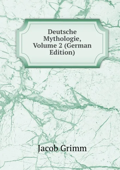 Обложка книги Deutsche Mythologie, Volume 2 (German Edition), Jacob Grimm