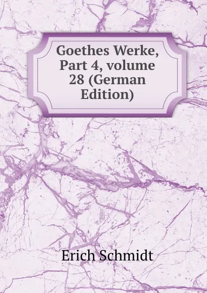 Обложка книги Goethes Werke, Part 4,.volume 28 (German Edition), Erich Schmidt