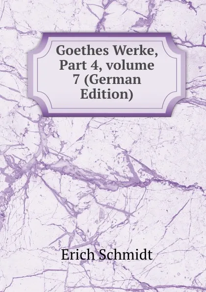 Обложка книги Goethes Werke, Part 4,.volume 7 (German Edition), Erich Schmidt