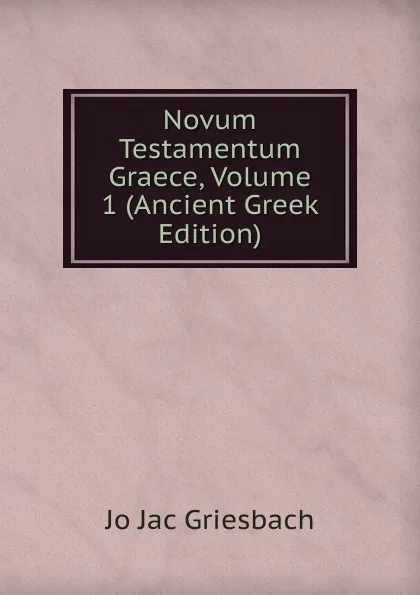 Обложка книги Novum Testamentum Graece, Volume 1 (Ancient Greek Edition), Jo Jac Griesbach