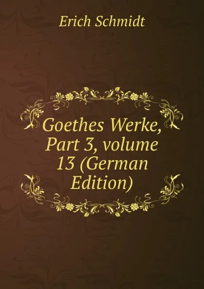 Обложка книги Goethes Werke, Part 3,.volume 13 (German Edition), Erich Schmidt