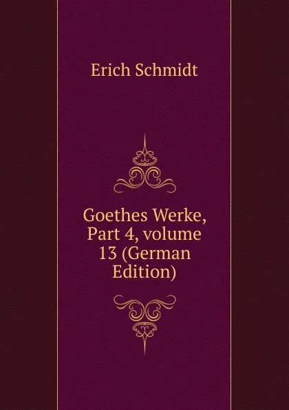 Обложка книги Goethes Werke, Part 4,.volume 13 (German Edition), Erich Schmidt