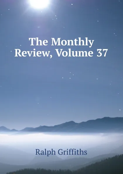 Обложка книги The Monthly Review, Volume 37, Ralph Griffiths