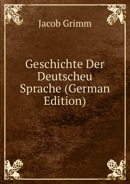 Обложка книги Geschichte Der Deutscheu Sprache (German Edition), Jacob Grimm