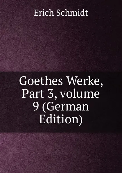 Обложка книги Goethes Werke, Part 3,.volume 9 (German Edition), Erich Schmidt