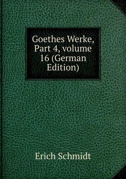 Обложка книги Goethes Werke, Part 4,.volume 16 (German Edition), Erich Schmidt