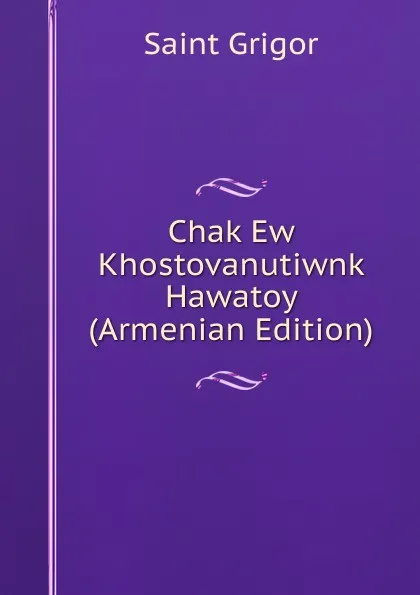 Обложка книги Chak Ew Khostovanutiwnk Hawatoy (Armenian Edition), Saint Grigor