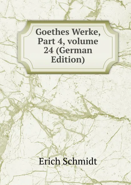 Обложка книги Goethes Werke, Part 4,.volume 24 (German Edition), Erich Schmidt