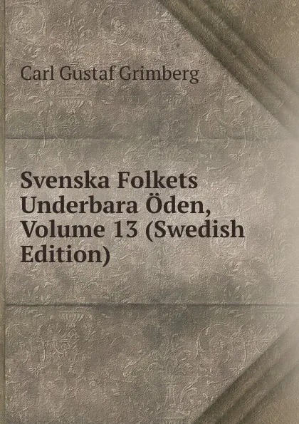 Обложка книги Svenska Folkets Underbara Oden, Volume 13 (Swedish Edition), Carl Gustaf Grimberg