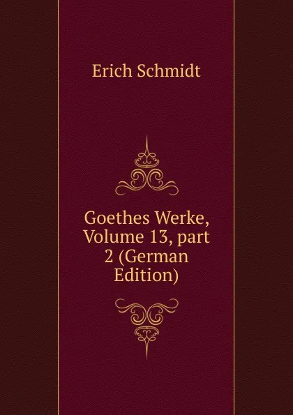 Обложка книги Goethes Werke, Volume 13,.part 2 (German Edition), Erich Schmidt