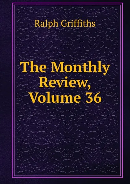 Обложка книги The Monthly Review, Volume 36, Ralph Griffiths